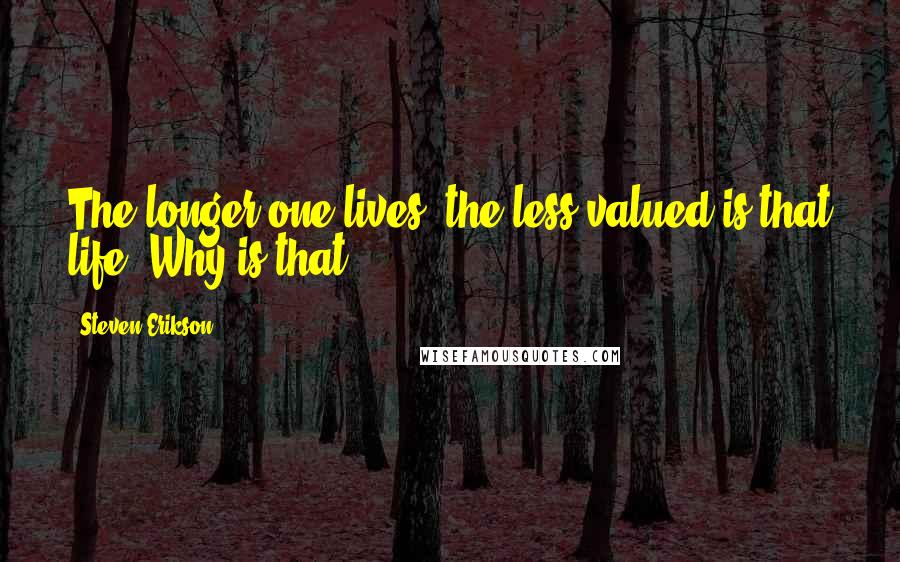 Steven Erikson Quotes: The longer one lives, the less valued is that life. Why is that?