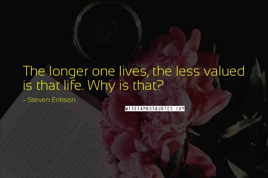 Steven Erikson Quotes: The longer one lives, the less valued is that life. Why is that?