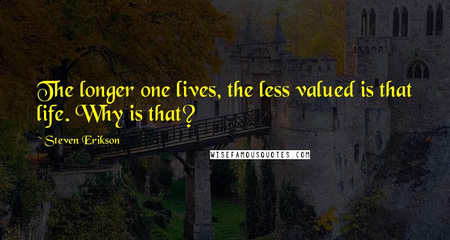 Steven Erikson Quotes: The longer one lives, the less valued is that life. Why is that?