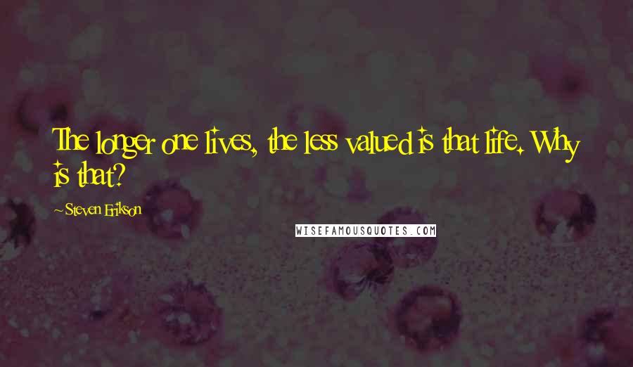 Steven Erikson Quotes: The longer one lives, the less valued is that life. Why is that?