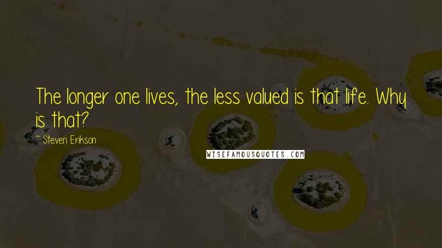 Steven Erikson Quotes: The longer one lives, the less valued is that life. Why is that?