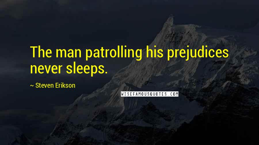 Steven Erikson Quotes: The man patrolling his prejudices never sleeps.