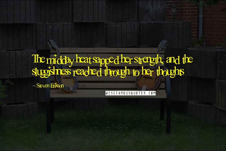 Steven Erikson Quotes: The midday heat sapped her strength, and the sluggishness reached through to her thoughts
