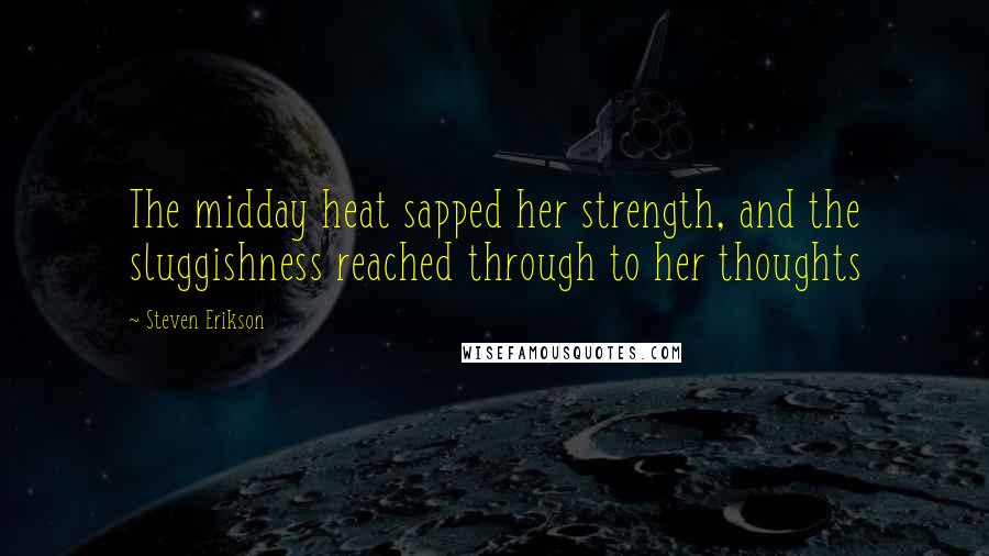 Steven Erikson Quotes: The midday heat sapped her strength, and the sluggishness reached through to her thoughts