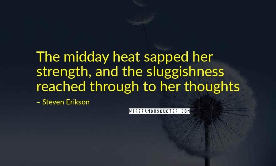 Steven Erikson Quotes: The midday heat sapped her strength, and the sluggishness reached through to her thoughts