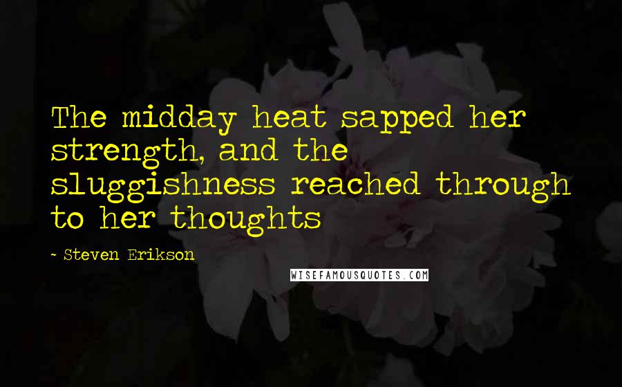 Steven Erikson Quotes: The midday heat sapped her strength, and the sluggishness reached through to her thoughts