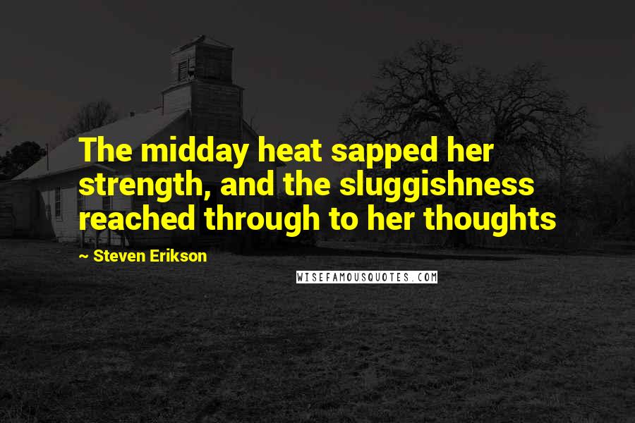 Steven Erikson Quotes: The midday heat sapped her strength, and the sluggishness reached through to her thoughts