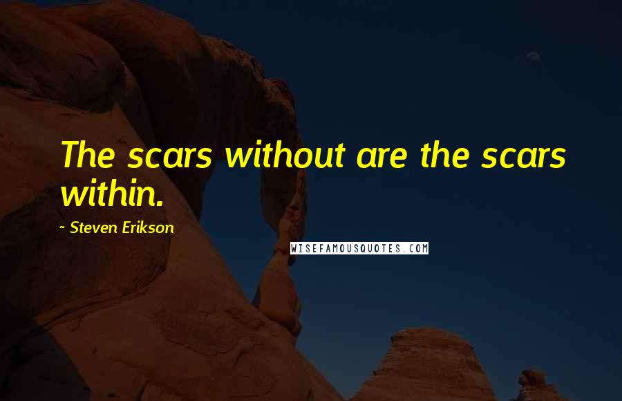 Steven Erikson Quotes: The scars without are the scars within.