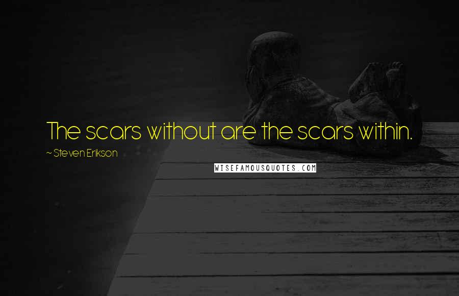 Steven Erikson Quotes: The scars without are the scars within.