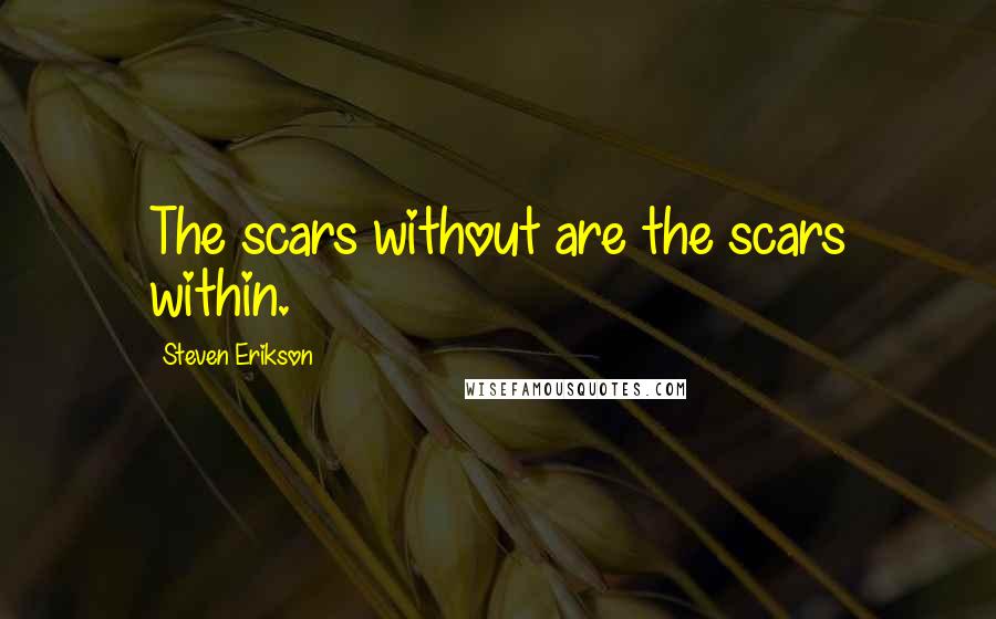 Steven Erikson Quotes: The scars without are the scars within.