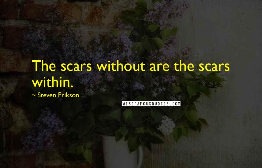 Steven Erikson Quotes: The scars without are the scars within.