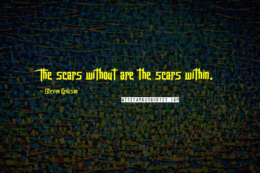 Steven Erikson Quotes: The scars without are the scars within.