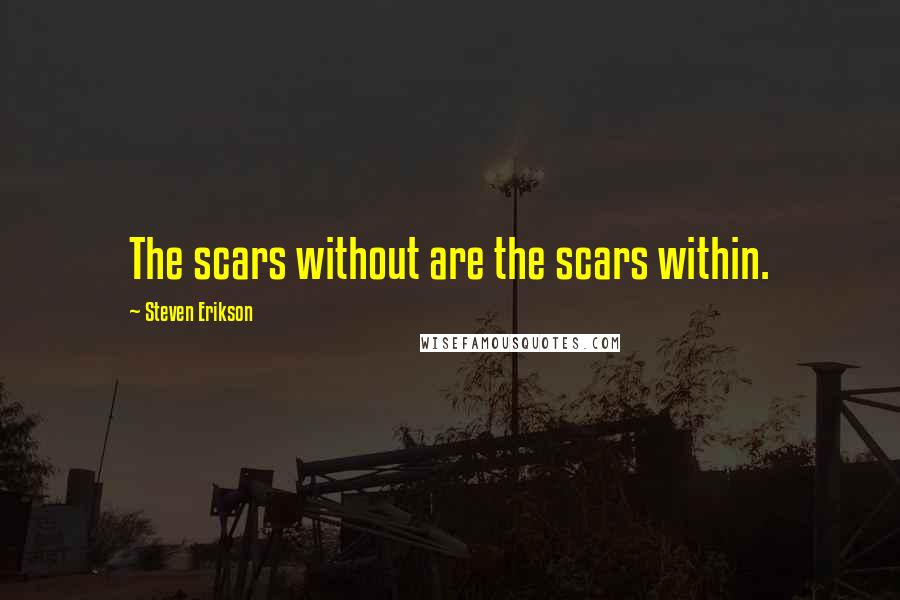 Steven Erikson Quotes: The scars without are the scars within.