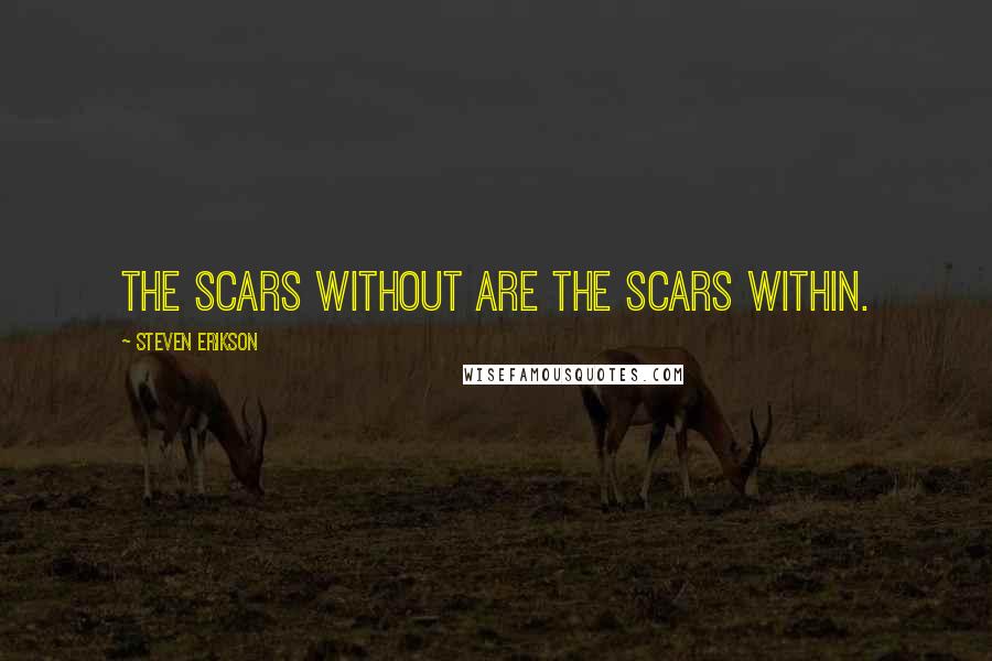 Steven Erikson Quotes: The scars without are the scars within.