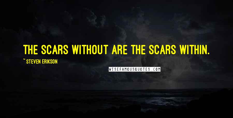 Steven Erikson Quotes: The scars without are the scars within.