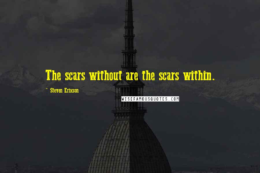 Steven Erikson Quotes: The scars without are the scars within.