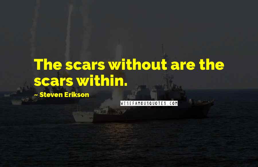 Steven Erikson Quotes: The scars without are the scars within.