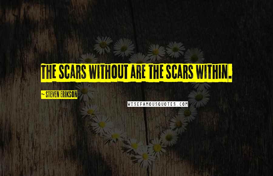 Steven Erikson Quotes: The scars without are the scars within.