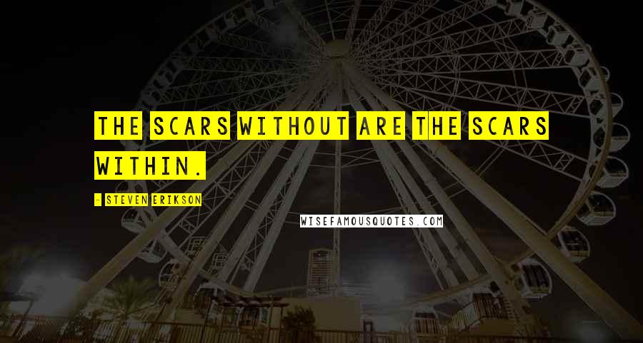 Steven Erikson Quotes: The scars without are the scars within.