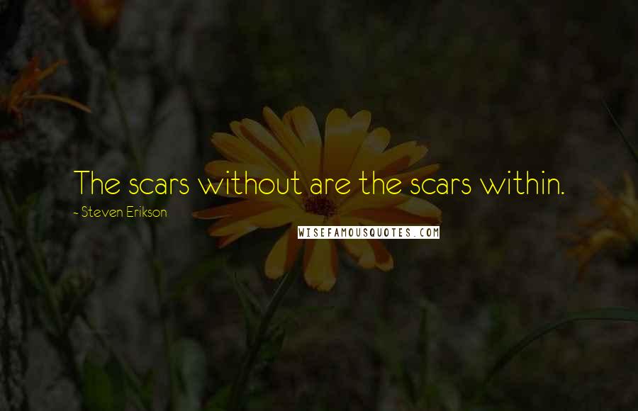 Steven Erikson Quotes: The scars without are the scars within.