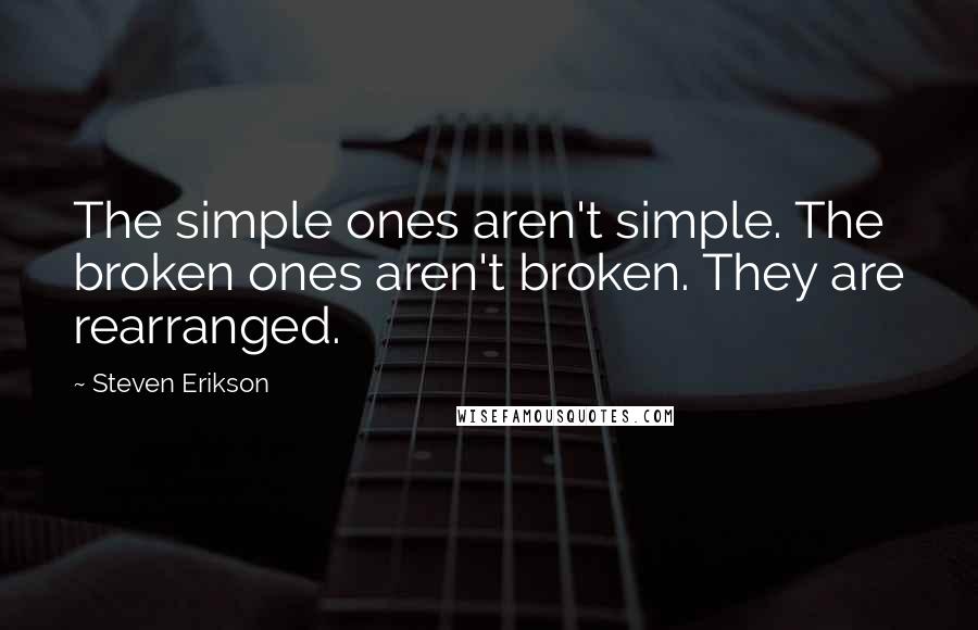 Steven Erikson Quotes: The simple ones aren't simple. The broken ones aren't broken. They are rearranged.