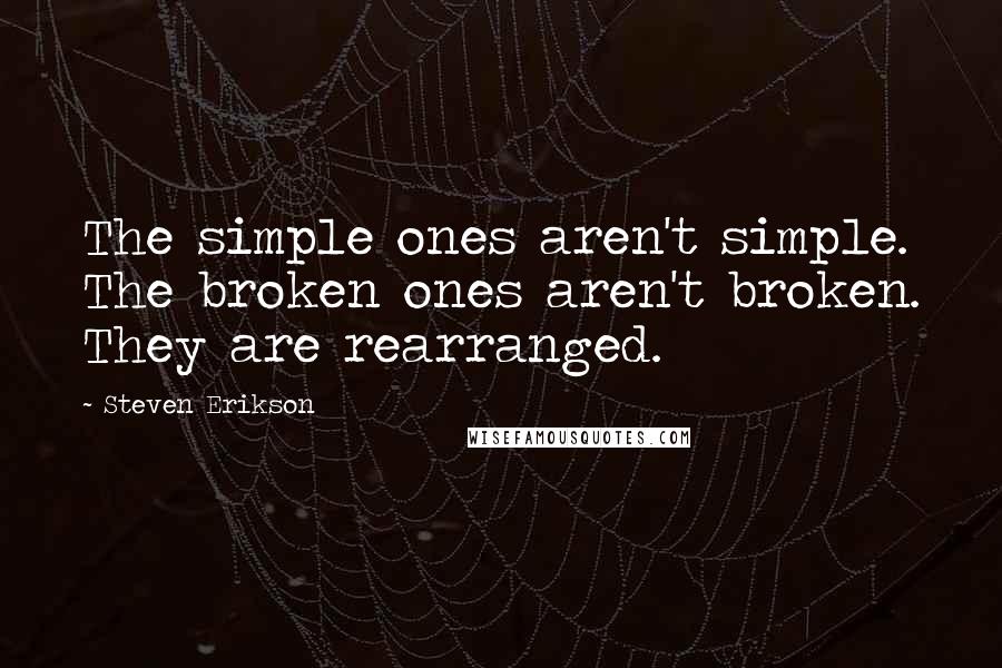 Steven Erikson Quotes: The simple ones aren't simple. The broken ones aren't broken. They are rearranged.