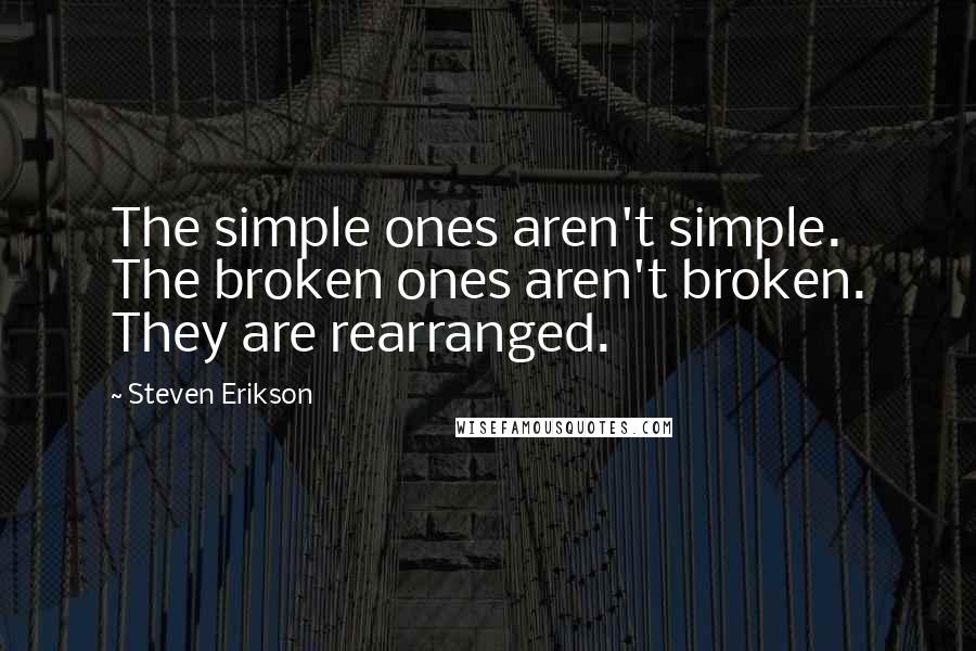 Steven Erikson Quotes: The simple ones aren't simple. The broken ones aren't broken. They are rearranged.