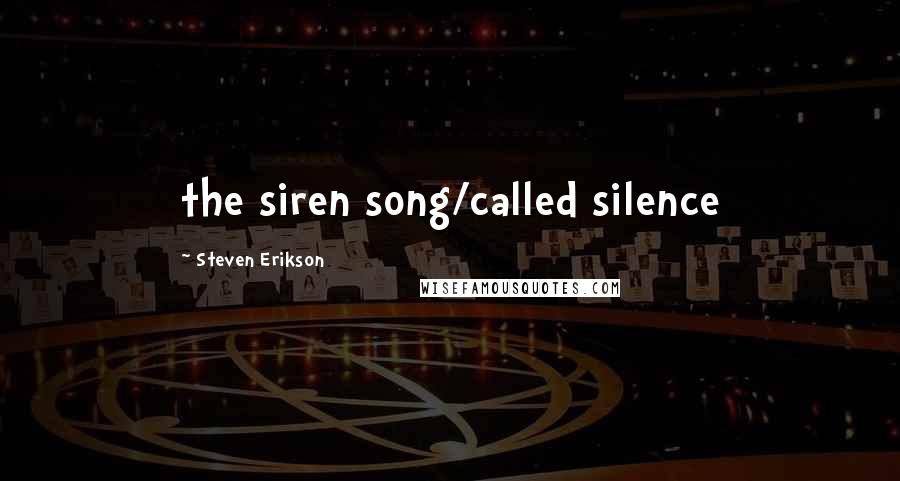 Steven Erikson Quotes: the siren song/called silence