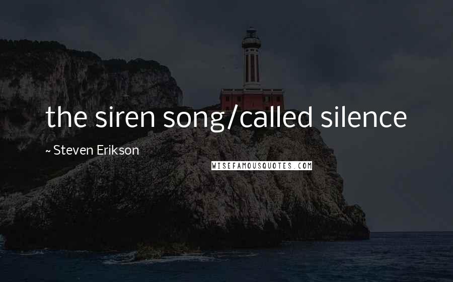 Steven Erikson Quotes: the siren song/called silence