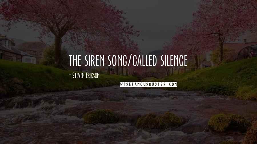 Steven Erikson Quotes: the siren song/called silence