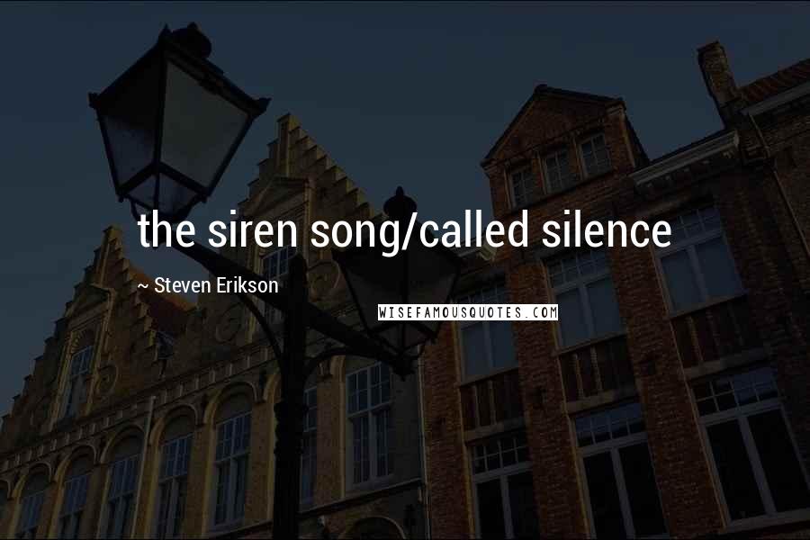 Steven Erikson Quotes: the siren song/called silence