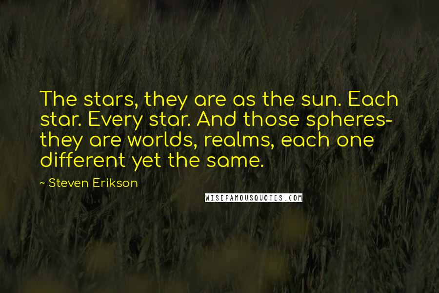 Steven Erikson Quotes: The stars, they are as the sun. Each star. Every star. And those spheres- they are worlds, realms, each one different yet the same.