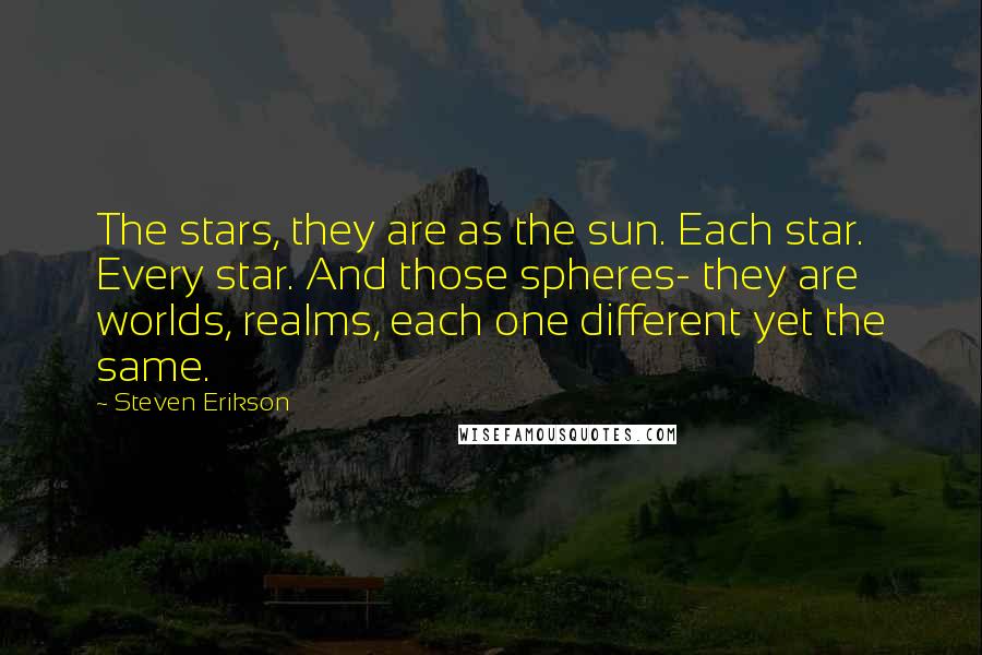 Steven Erikson Quotes: The stars, they are as the sun. Each star. Every star. And those spheres- they are worlds, realms, each one different yet the same.