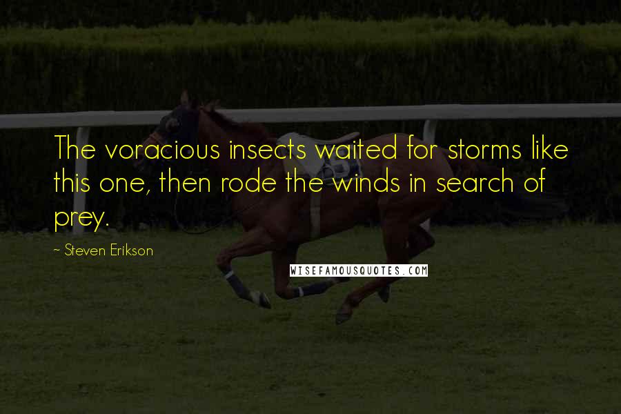 Steven Erikson Quotes: The voracious insects waited for storms like this one, then rode the winds in search of prey.