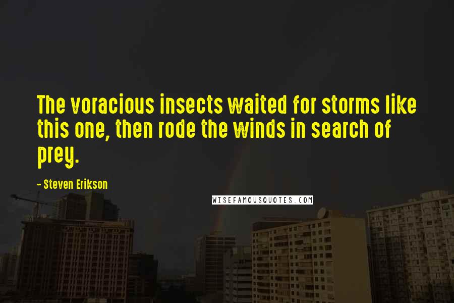 Steven Erikson Quotes: The voracious insects waited for storms like this one, then rode the winds in search of prey.