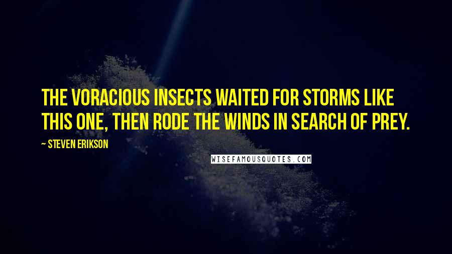 Steven Erikson Quotes: The voracious insects waited for storms like this one, then rode the winds in search of prey.