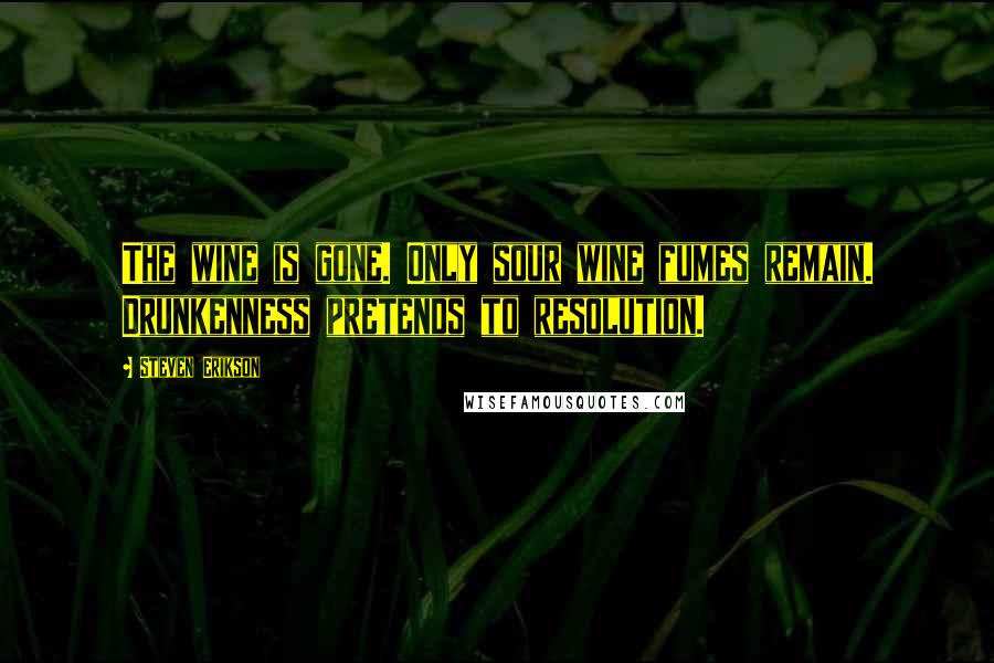 Steven Erikson Quotes: The wine is gone. Only sour wine fumes remain. Drunkenness pretends to resolution.