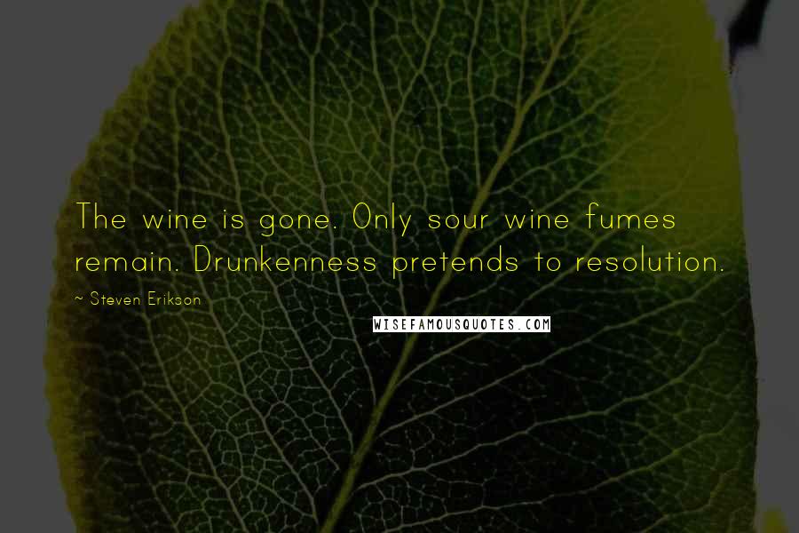 Steven Erikson Quotes: The wine is gone. Only sour wine fumes remain. Drunkenness pretends to resolution.