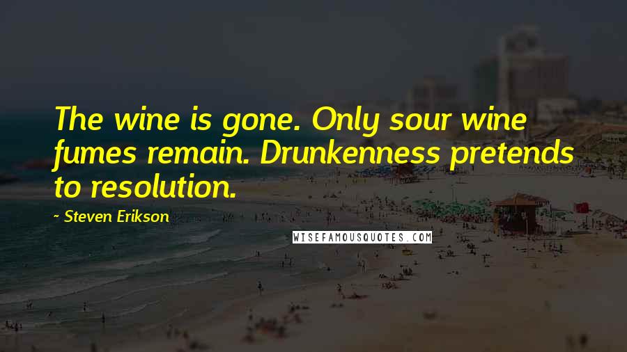 Steven Erikson Quotes: The wine is gone. Only sour wine fumes remain. Drunkenness pretends to resolution.