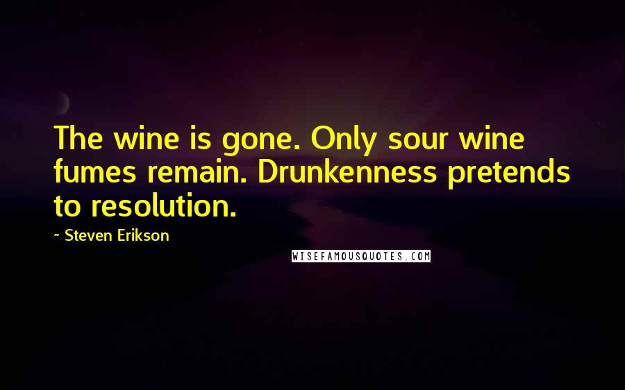 Steven Erikson Quotes: The wine is gone. Only sour wine fumes remain. Drunkenness pretends to resolution.