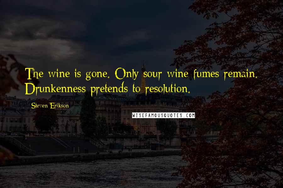 Steven Erikson Quotes: The wine is gone. Only sour wine fumes remain. Drunkenness pretends to resolution.