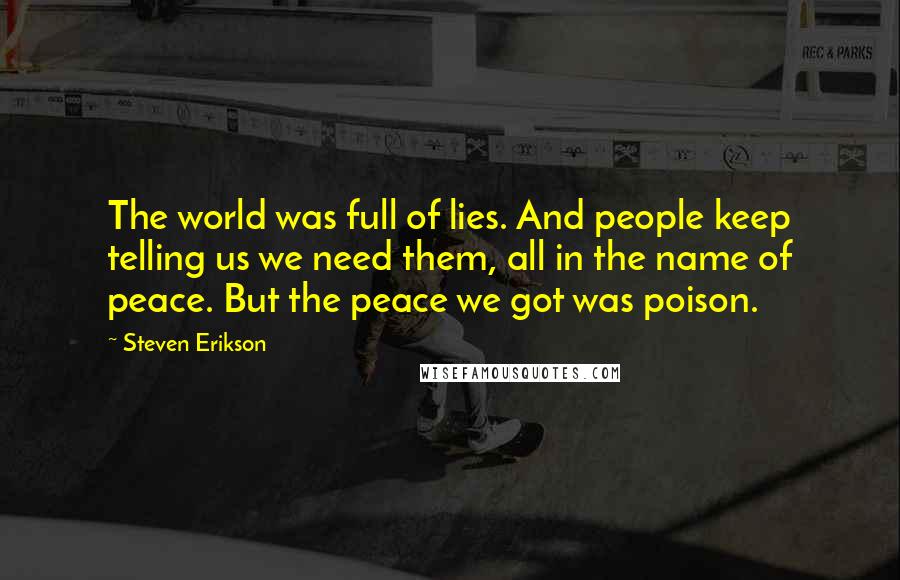 Steven Erikson Quotes: The world was full of lies. And people keep telling us we need them, all in the name of peace. But the peace we got was poison.