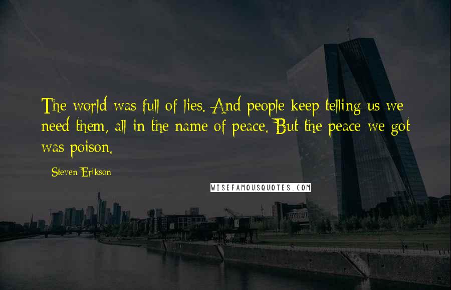 Steven Erikson Quotes: The world was full of lies. And people keep telling us we need them, all in the name of peace. But the peace we got was poison.