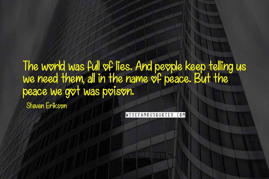 Steven Erikson Quotes: The world was full of lies. And people keep telling us we need them, all in the name of peace. But the peace we got was poison.