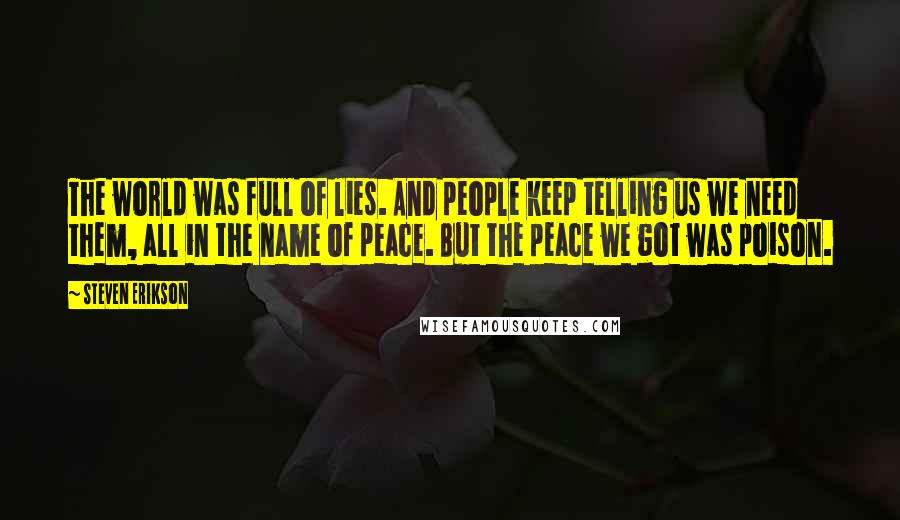 Steven Erikson Quotes: The world was full of lies. And people keep telling us we need them, all in the name of peace. But the peace we got was poison.