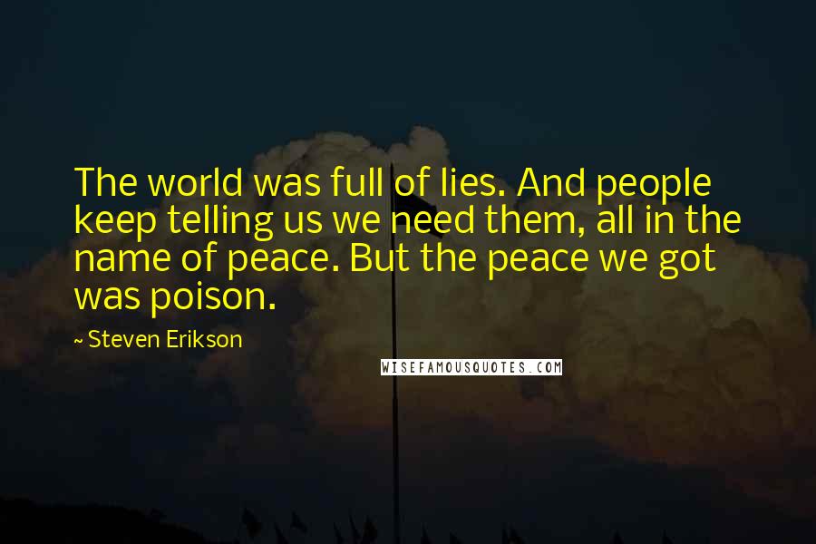 Steven Erikson Quotes: The world was full of lies. And people keep telling us we need them, all in the name of peace. But the peace we got was poison.