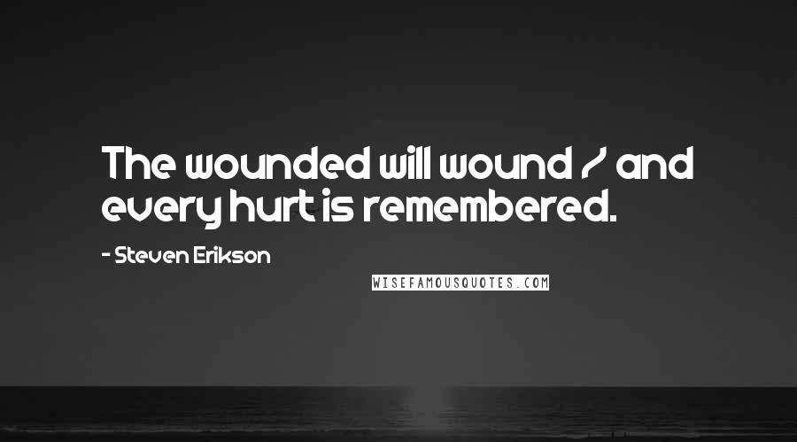 Steven Erikson Quotes: The wounded will wound / and every hurt is remembered.