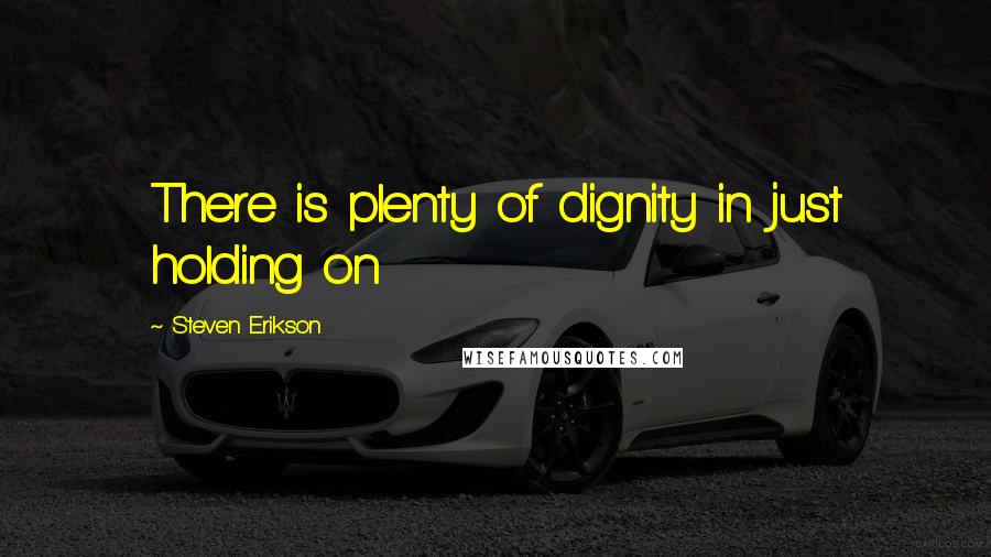Steven Erikson Quotes: There is plenty of dignity in just holding on