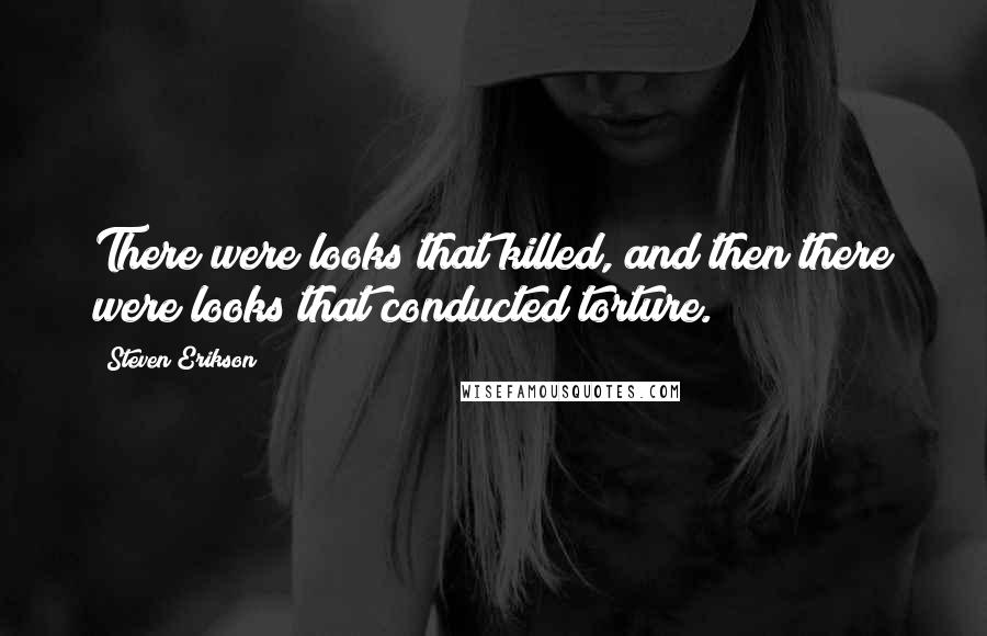 Steven Erikson Quotes: There were looks that killed, and then there were looks that conducted torture.