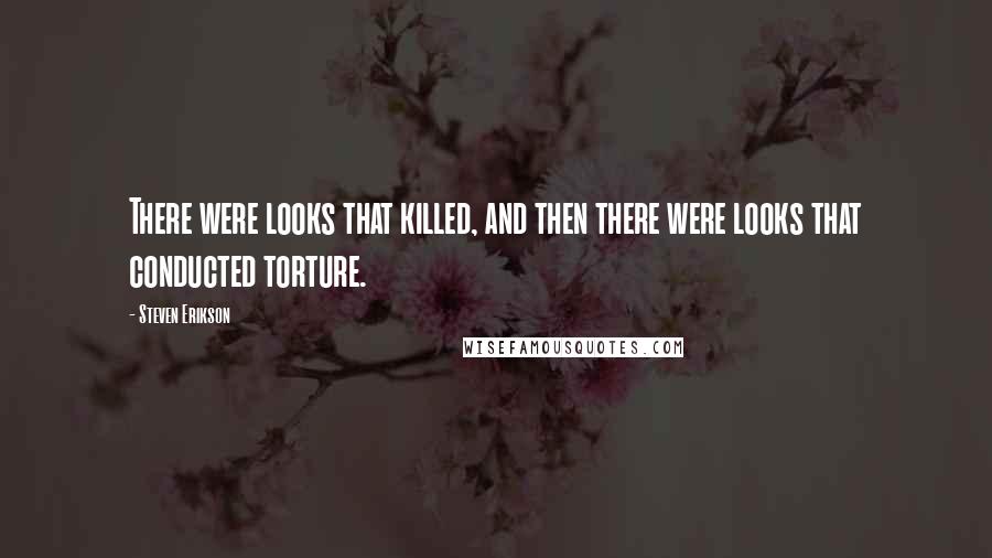 Steven Erikson Quotes: There were looks that killed, and then there were looks that conducted torture.
